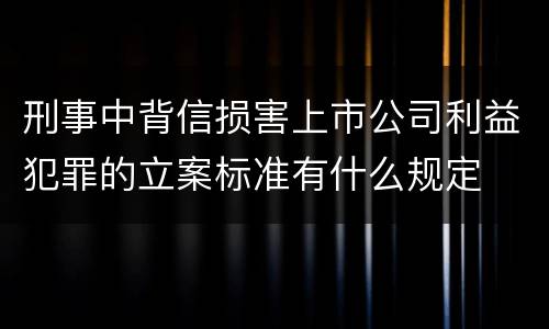 刑事中背信损害上市公司利益犯罪的立案标准有什么规定