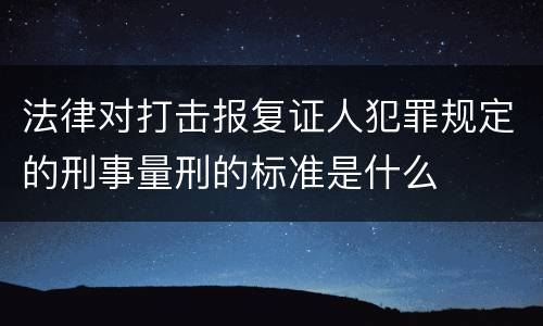 法律对打击报复证人犯罪规定的刑事量刑的标准是什么