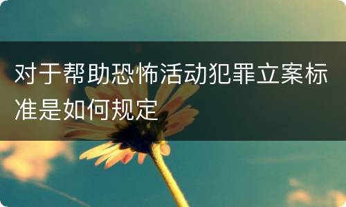 对于帮助恐怖活动犯罪立案标准是如何规定