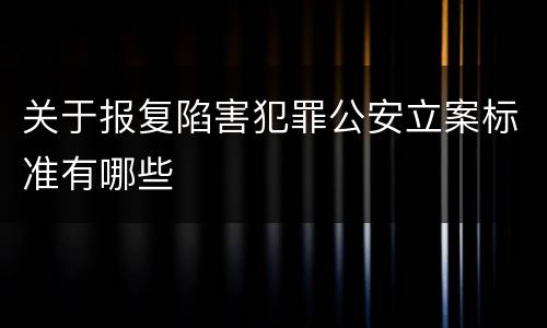 关于报复陷害犯罪公安立案标准有哪些