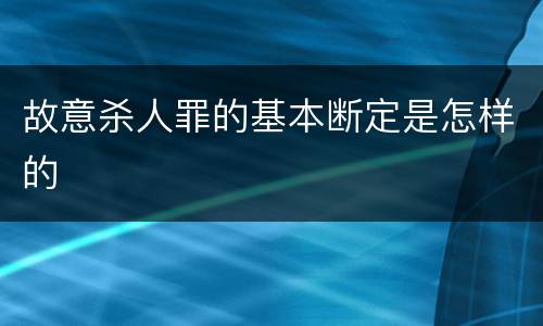 故意杀人罪的基本断定是怎样的