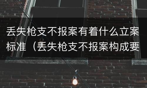 丢失枪支不报案有着什么立案标准（丢失枪支不报案构成要件）