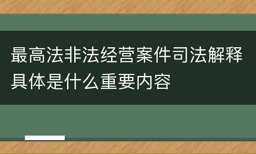 最高法非法经营案件司法解释具体是什么重要内容