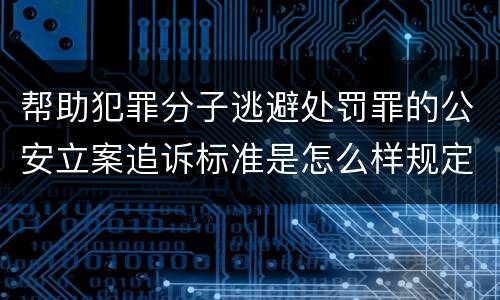 帮助犯罪分子逃避处罚罪的公安立案追诉标准是怎么样规定