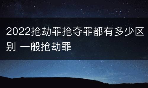 2022抢劫罪抢夺罪都有多少区别 一般抢劫罪