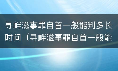 寻衅滋事罪自首一般能判多长时间（寻衅滋事罪自首一般能判多长时间呢）