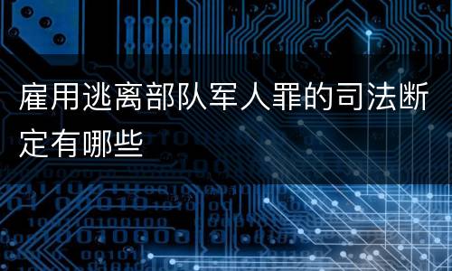 雇用逃离部队军人罪的司法断定有哪些