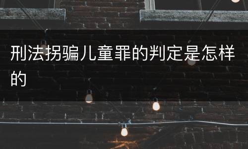 刑法拐骗儿童罪的判定是怎样的