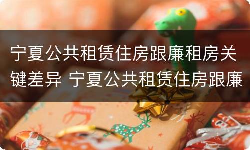宁夏公共租赁住房跟廉租房关键差异 宁夏公共租赁住房跟廉租房关键差异大吗