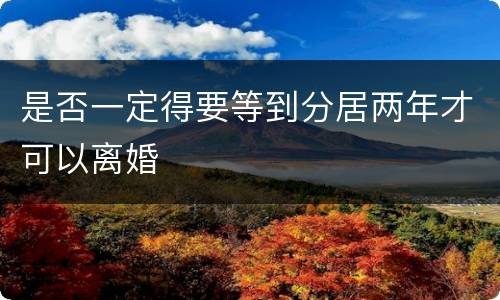 是否一定得要等到分居两年才可以离婚