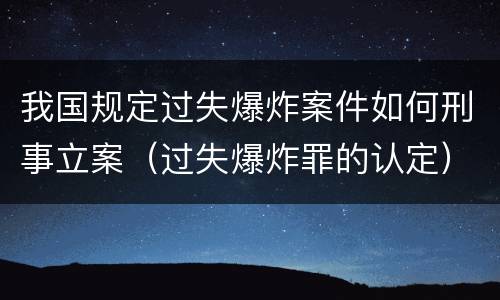 我国规定过失爆炸案件如何刑事立案（过失爆炸罪的认定）