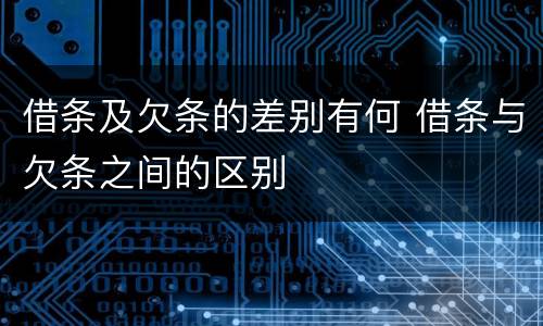 借条及欠条的差别有何 借条与欠条之间的区别