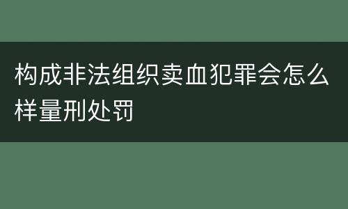构成非法组织卖血犯罪会怎么样量刑处罚