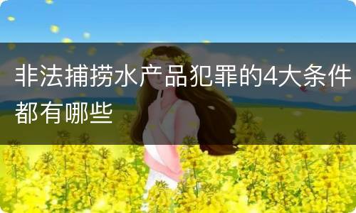 非法捕捞水产品犯罪的4大条件都有哪些