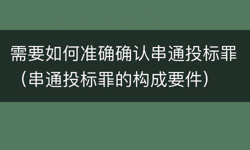 需要如何准确确认串通投标罪（串通投标罪的构成要件）