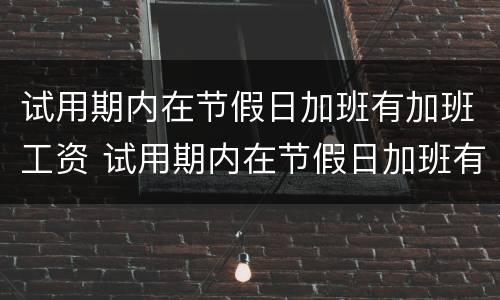 试用期内在节假日加班有加班工资 试用期内在节假日加班有加班工资合法吗