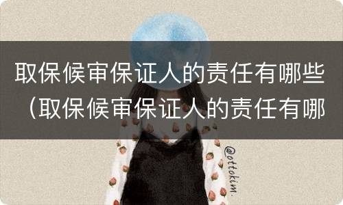 取保候审保证人的责任有哪些（取保候审保证人的责任有哪些方面）