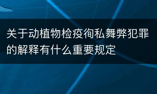 关于动植物检疫徇私舞弊犯罪的解释有什么重要规定