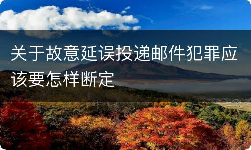 关于故意延误投递邮件犯罪应该要怎样断定