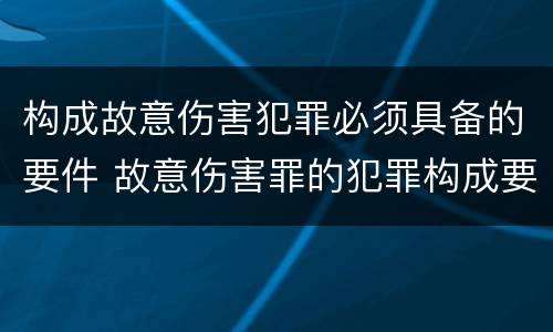 构成故意伤害犯罪必须具备的要件 故意伤害罪的犯罪构成要件