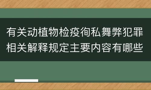 有关动植物检疫徇私舞弊犯罪相关解释规定主要内容有哪些