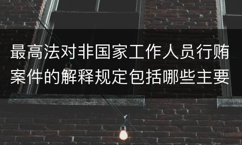 最高法对非国家工作人员行贿案件的解释规定包括哪些主要内容