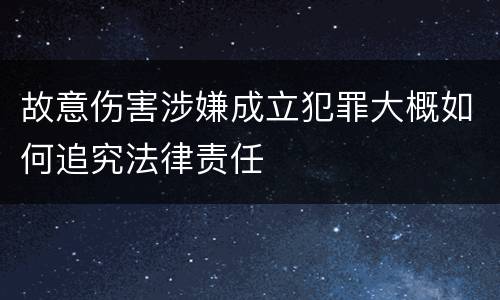 故意伤害涉嫌成立犯罪大概如何追究法律责任