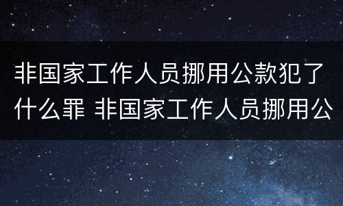非国家工作人员挪用公款犯了什么罪 非国家工作人员挪用公款犯了什么罪