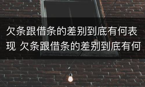 欠条跟借条的差别到底有何表现 欠条跟借条的差别到底有何表现啊