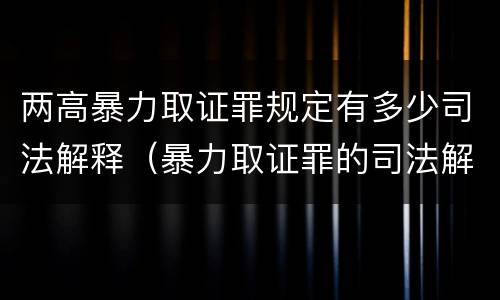 两高暴力取证罪规定有多少司法解释（暴力取证罪的司法解释）