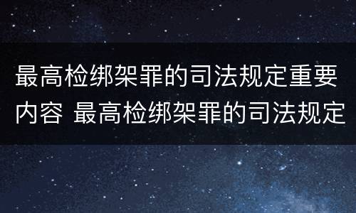 最高检绑架罪的司法规定重要内容 最高检绑架罪的司法规定重要内容有哪些