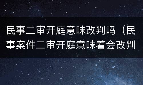 民事二审开庭意味改判吗（民事案件二审开庭意味着会改判吗）