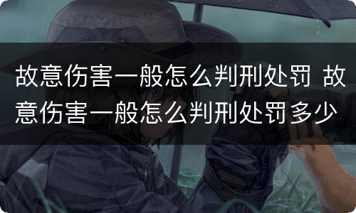 故意伤害一般怎么判刑处罚 故意伤害一般怎么判刑处罚多少钱