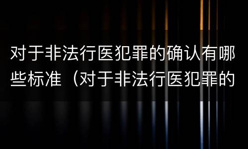 对于非法行医犯罪的确认有哪些标准（对于非法行医犯罪的确认有哪些标准呢）