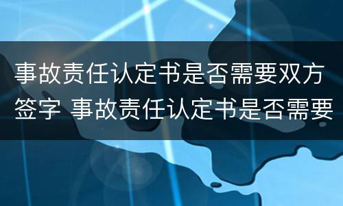 事故责任认定书是否需要双方签字 事故责任认定书是否需要双方签字盖章