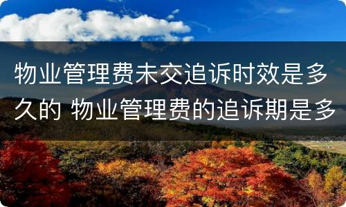 物业管理费未交追诉时效是多久的 物业管理费的追诉期是多久