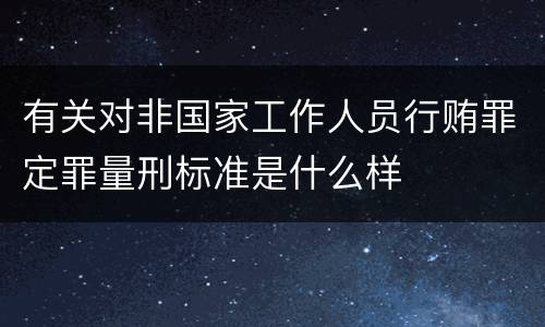 有关对非国家工作人员行贿罪定罪量刑标准是什么样