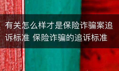 有关怎么样才是保险诈骗案追诉标准 保险诈骗的追诉标准