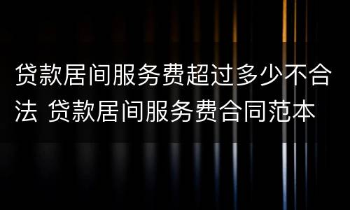 贷款居间服务费超过多少不合法 贷款居间服务费合同范本