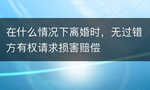 在什么情况下离婚时，无过错方有权请求损害赔偿