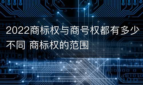 2022商标权与商号权都有多少不同 商标权的范围