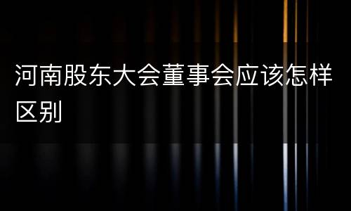 河南股东大会董事会应该怎样区别