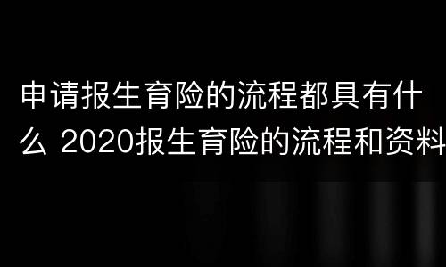 申请报生育险的流程都具有什么 2020报生育险的流程和资料