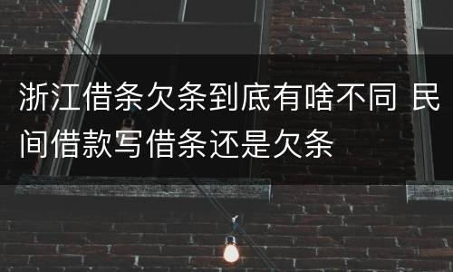 浙江借条欠条到底有啥不同 民间借款写借条还是欠条