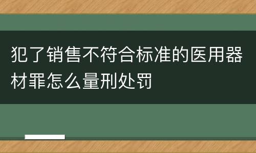 犯了销售不符合标准的医用器材罪怎么量刑处罚