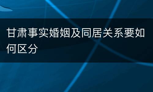 甘肃事实婚姻及同居关系要如何区分