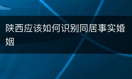 陕西应该如何识别同居事实婚姻