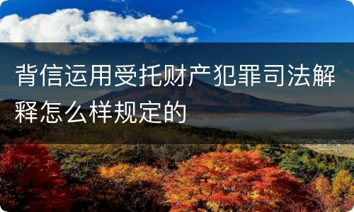 背信运用受托财产犯罪司法解释怎么样规定的
