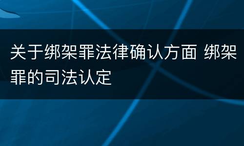 关于绑架罪法律确认方面 绑架罪的司法认定
