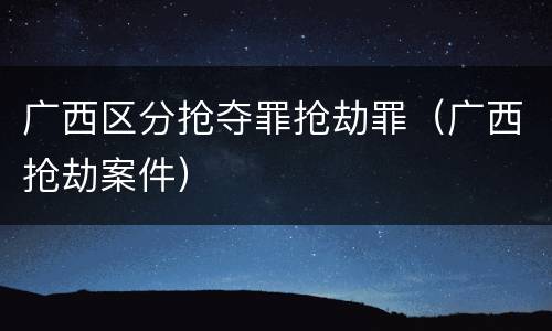 广西区分抢夺罪抢劫罪（广西抢劫案件）